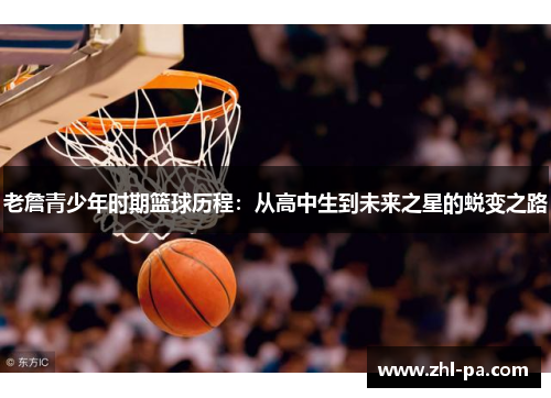 老詹青少年时期篮球历程：从高中生到未来之星的蜕变之路