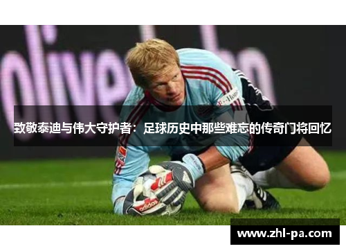 致敬泰迪与伟大守护者：足球历史中那些难忘的传奇门将回忆