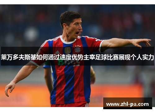 莱万多夫斯基如何通过速度优势主宰足球比赛展现个人实力