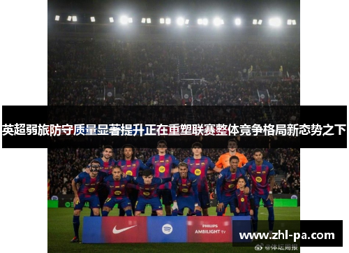 英超弱旅防守质量显著提升正在重塑联赛整体竞争格局新态势之下