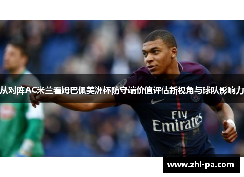 从对阵AC米兰看姆巴佩美洲杯防守端价值评估新视角与球队影响力