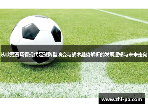 从欧冠赛场看现代足球阵型演变与战术趋势解析的发展逻辑与未来走向 从欧冠赛场看现代足球阵型演变与战术趋势解析的发展逻辑与未来走向