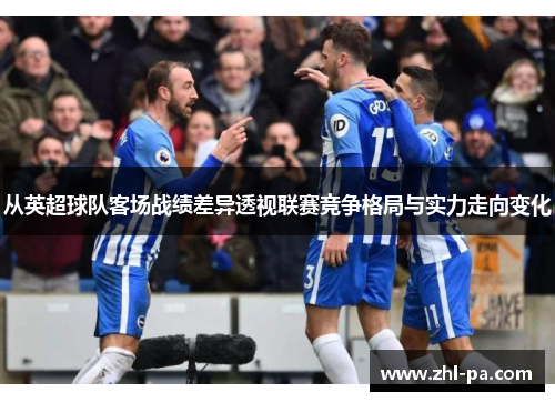 从英超球队客场战绩差异透视联赛竞争格局与实力走向变化