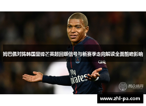 姆巴佩对阵韩国显锋芒英超回暖信号与新赛季走向解读全面前瞻影响 姆巴佩对阵韩国显锋芒英超回暖信号与新赛季走向解读全面前瞻影响