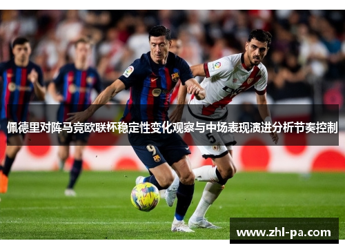 佩德里对阵马竞欧联杯稳定性变化观察与中场表现演进分析节奏控制 佩德里对阵马竞欧联杯稳定性变化观察与中场表现演进分析节奏控制