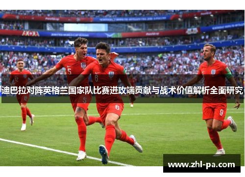 迪巴拉对阵英格兰国家队比赛进攻端贡献与战术价值解析全面研究