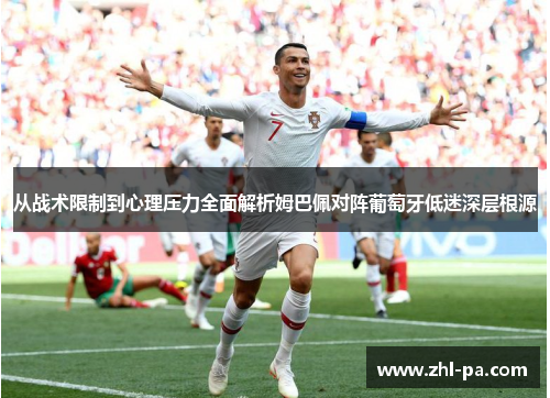 从战术限制到心理压力全面解析姆巴佩对阵葡萄牙低迷深层根源