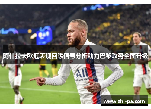 阿什拉夫欧冠表现回暖信号分析助力巴黎攻势全面升级