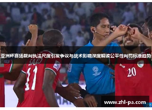 亚洲杯赛场裁判执法尺度引发争议与战术影响深度解读公平性判罚标准趋势 亚洲杯赛场裁判执法尺度引发争议与战术影响深度解读公平性判罚标准趋势