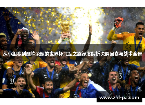 从小组赛到巅峰荣耀的世界杯冠军之路深度解析决胜因素与战术全景 从小组赛到巅峰荣耀的世界杯冠军之路深度解析决胜因素与战术全景