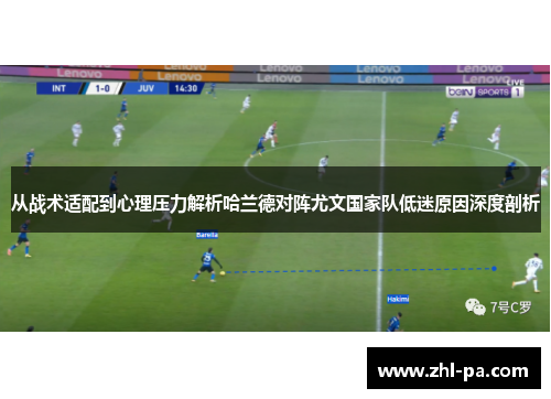 从战术适配到心理压力解析哈兰德对阵尤文国家队低迷原因深度剖析