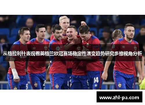 从格拉利什表现看英格兰欧冠赛场稳定性演变趋势研究多维视角分析 从格拉利什表现看英格兰欧冠赛场稳定性演变趋势研究多维视角分析