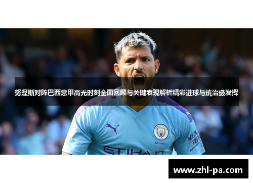 努涅斯对阵巴西意甲高光时刻全面回顾与关键表现解析精彩进球与统治级发挥