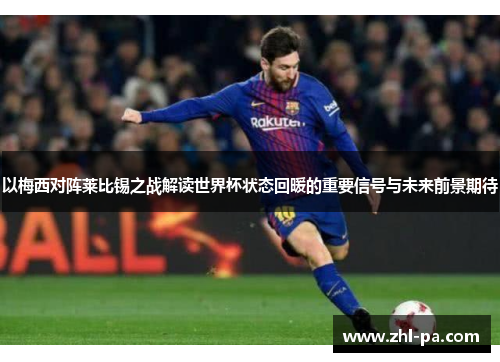 以梅西对阵莱比锡之战解读世界杯状态回暖的重要信号与未来前景期待 以梅西对阵莱比锡之战解读世界杯状态回暖的重要信号与未来前景期待