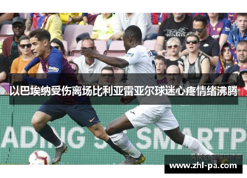 以巴埃纳受伤离场比利亚雷亚尔球迷心疼情绪沸腾