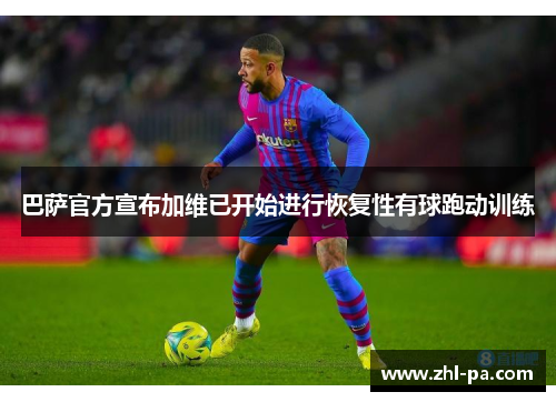 巴萨官方宣布加维已开始进行恢复性有球跑动训练