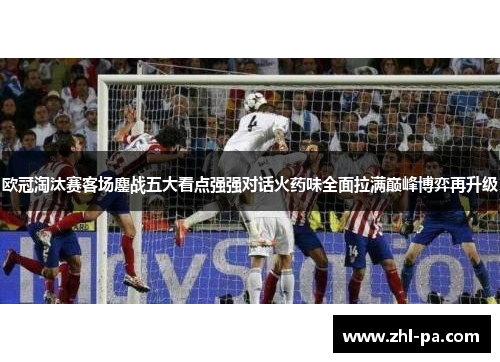 欧冠淘汰赛客场鏖战五大看点强强对话火药味全面拉满巅峰博弈再升级