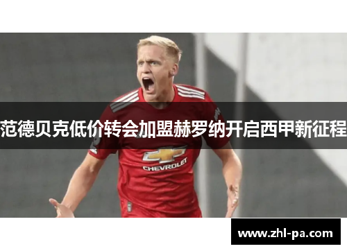 范德贝克低价转会加盟赫罗纳开启西甲新征程 范德贝克低价转会加盟赫罗纳开启西甲新征程