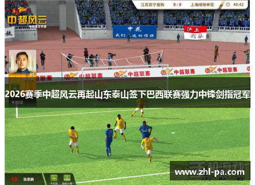 2026赛季中超风云再起山东泰山签下巴西联赛强力中锋剑指冠军