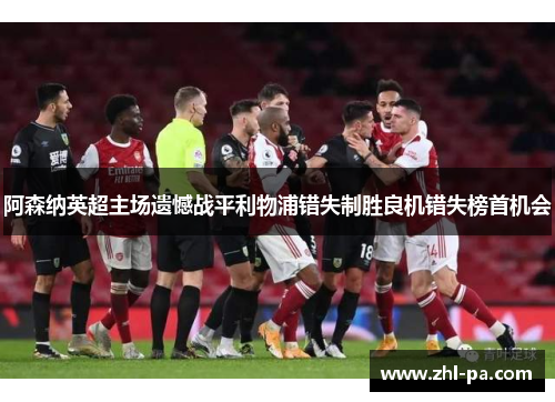 阿森纳英超主场遗憾战平利物浦错失制胜良机错失榜首机会 阿森纳英超主场遗憾战平利物浦错失制胜良机错失榜首机会