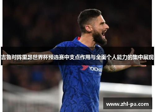 吉鲁对阵里昂世界杯预选赛中支点作用与全面个人能力的集中展现 吉鲁对阵里昂世界杯预选赛中支点作用与全面个人能力的集中展现