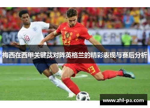 梅西在西甲关键战对阵英格兰的精彩表现与赛后分析