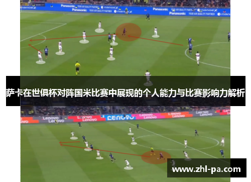 萨卡在世俱杯对阵国米比赛中展现的个人能力与比赛影响力解析