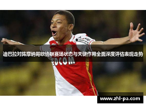 迪巴拉对阵摩纳哥欧协联赛场状态与关键作用全面深度评估表现走势