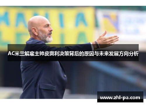 AC米兰解雇主帅皮奥利决策背后的原因与未来发展方向分析