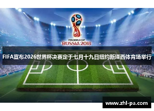 FIFA宣布2026世界杯决赛定于七月十九日纽约新泽西体育场举行