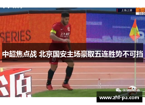 中超焦点战 北京国安主场豪取五连胜势不可挡