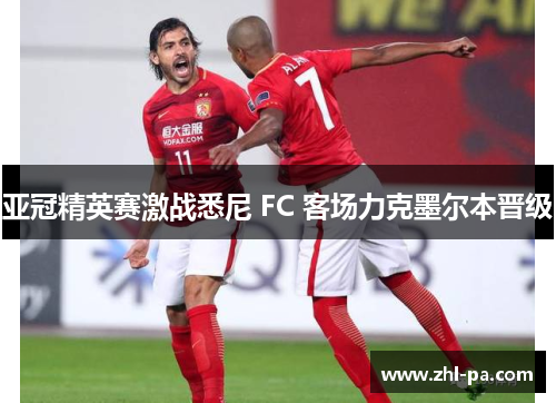 亚冠精英赛激战悉尼 FC 客场力克墨尔本晋级 亚冠精英赛激战悉尼 FC 客场力克墨尔本晋级
