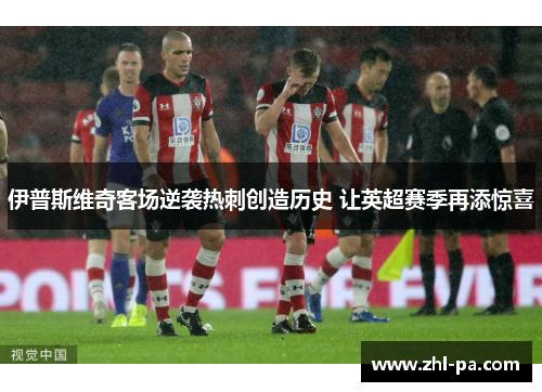 伊普斯维奇客场逆袭热刺创造历史 让英超赛季再添惊喜