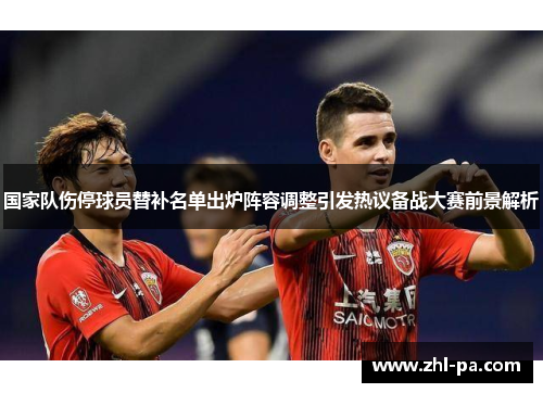 国家队伤停球员替补名单出炉阵容调整引发热议备战大赛前景解析
