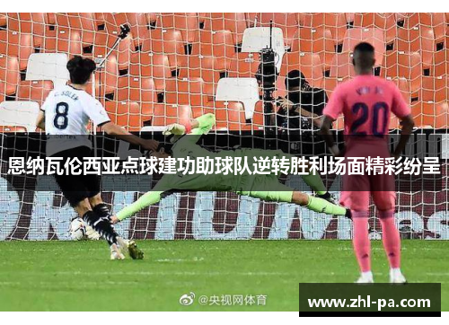 恩纳瓦伦西亚点球建功助球队逆转胜利场面精彩纷呈