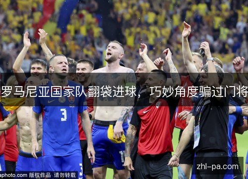 罗马尼亚国家队翻袋进球，巧妙角度骗过门将